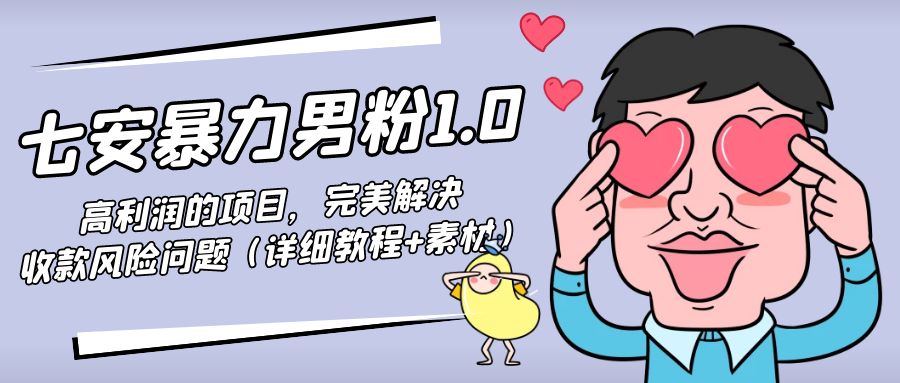 暴力男粉1.0：高利润的项目，完美解决收款风险问题（详细教程+素材）-氢气球网创资源库