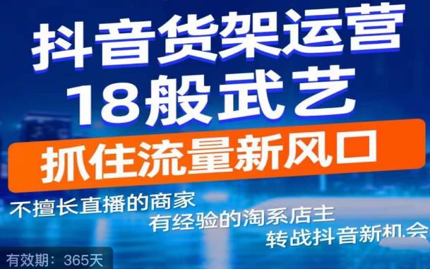 抖音电商新机会，抖音货架运营18般武艺，抓住流量新风口-氢气球网创资源库